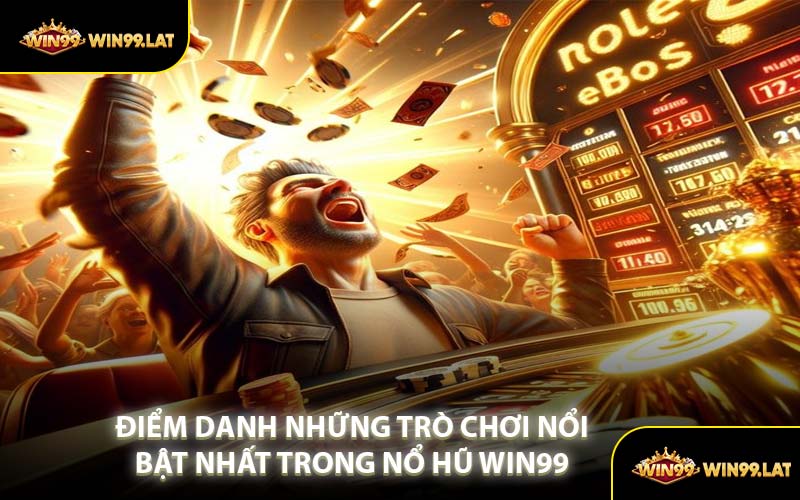 Điểm Danh Những Trò Chơi Nổi Bật Nhất Trong Nổ Hũ WIN99
