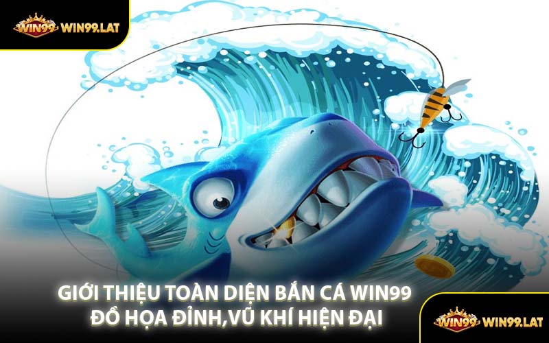 Giới Thiệu Toàn Diện Bắn Cá WIN99 Đồ Họa Đỉnh,Vũ Khí Hiện Đại