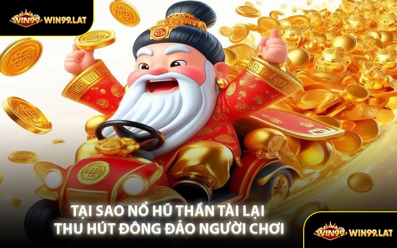 Tại Sao Nổ Hũ Thần Tài Lại Thu Hút Đông Đảo Người Chơi